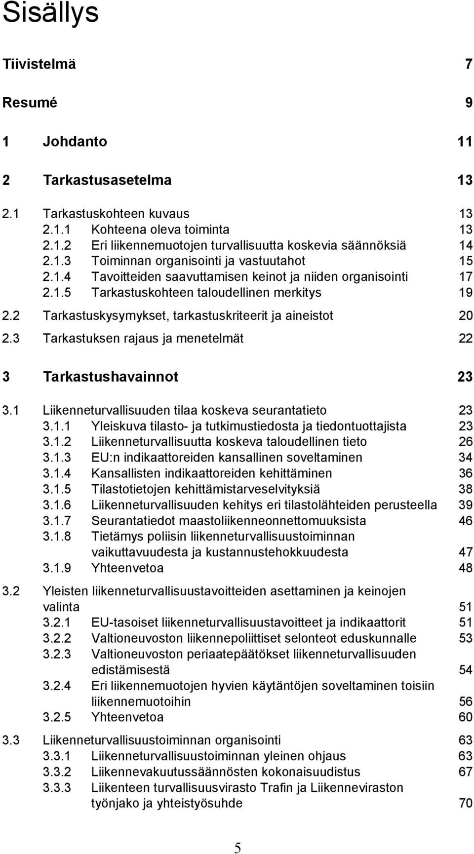 2 Tarkastuskysymykset, tarkastuskriteerit ja aineistot 20 2.3 Tarkastuksen rajaus ja menetelmät 22 3 Tarkastushavainnot 23 3.1 Liikenneturvallisuuden tilaa koskeva seurantatieto 23 3.1.1 Yleiskuva tilasto- ja tutkimustiedosta ja tiedontuottajista 23 3.