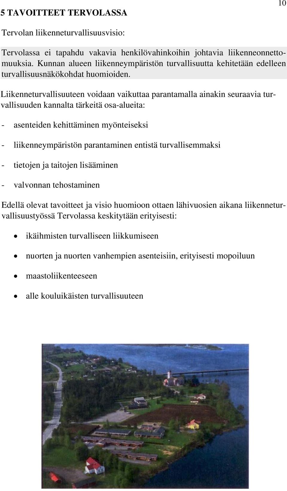 Liikenneturvallisuuteen voidaan vaikuttaa parantamalla ainakin seuraavia turvallisuuden kannalta tärkeitä osa-alueita: - asenteiden kehittäminen myönteiseksi - liikenneympäristön parantaminen entistä