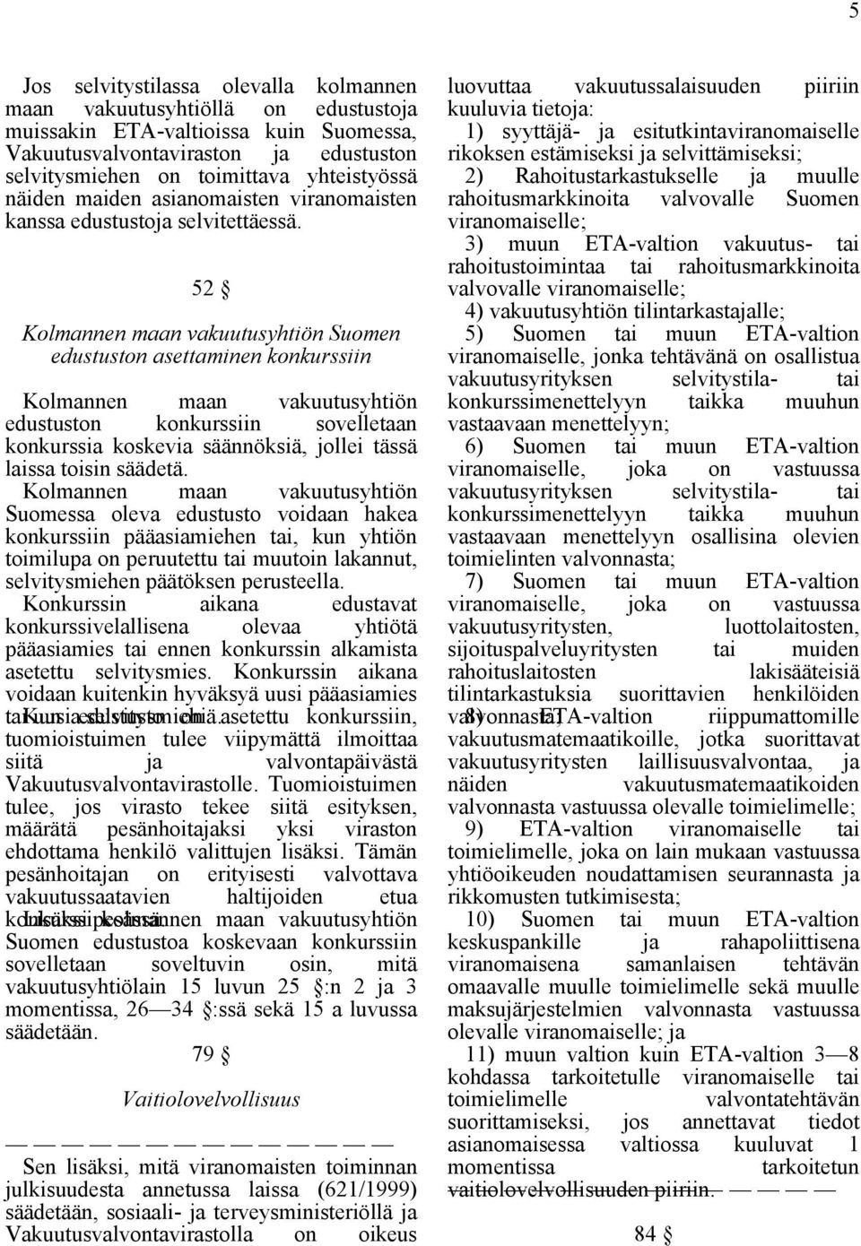 52 Kolmannen maan vakuutusyhtiön Suomen edustuston asettaminen konkurssiin Kolmannen maan vakuutusyhtiön edustuston konkurssiin sovelletaan konkurssia koskevia säännöksiä, jollei tässä laissa toisin