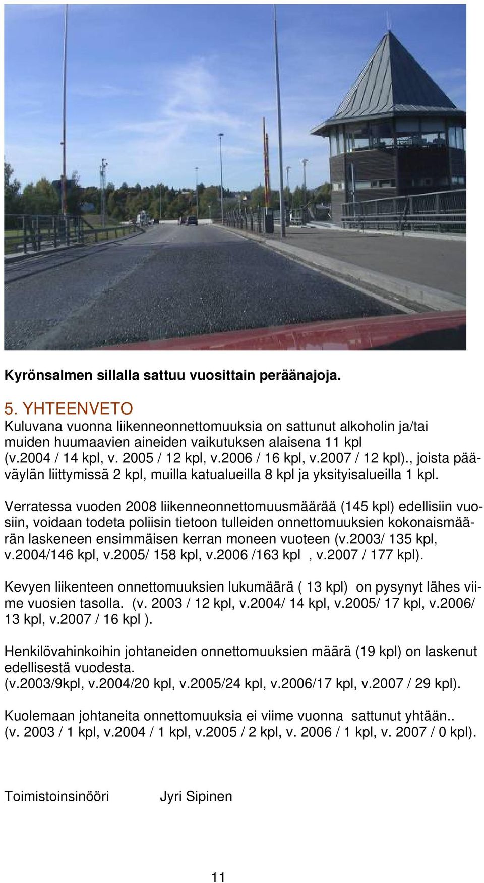 Verratessa vuoden 2008 liikenneonnettomuusmäärää (145 kpl) edellisiin vuosiin, voidaan todeta poliisin tietoon tulleiden onnettomuuksien kokonaismäärän laskeneen ensimmäisen kerran moneen vuoteen (v.