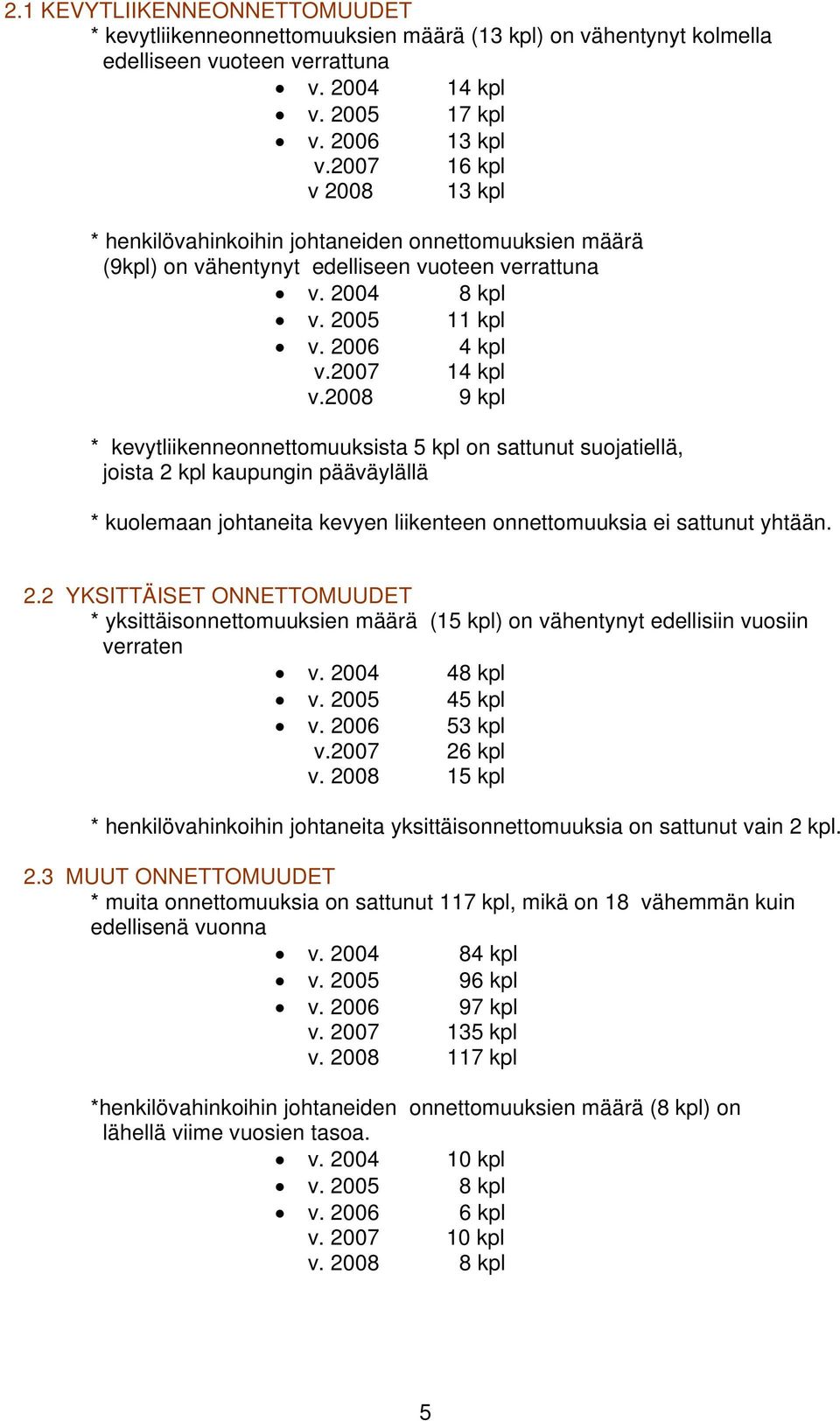 2008 9 kpl * kevytliikenneonnettomuuksista 5 kpl on sattunut suojatiellä, joista 2 kpl kaupungin pääväylällä * kuolemaan johtaneita kevyen liikenteen onnettomuuksia ei sattunut yhtään. 2.2 YKSITTÄISET ONNETTOMUUDET * yksittäisonnettomuuksien määrä (15 kpl) on vähentynyt edellisiin vuosiin verraten v.