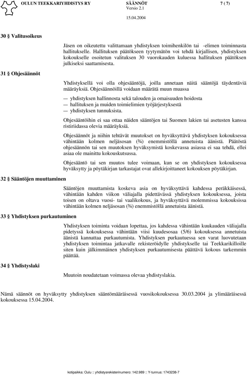 Hallituksen päätökseen tyytymätön voi tehdä kirjallisen, yhdistyksen kokoukselle osoitetun valituksen 30 vuorokauden kuluessa hallituksen päätöksen julkiseksi saattamisesta.