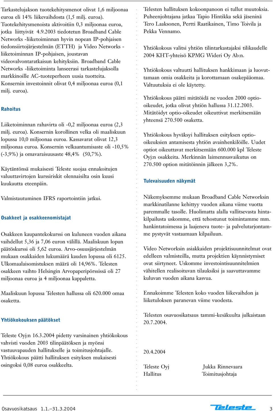 kehityksiin. Broadband Cable Networks -liiketoiminta lanseerasi tarkastelujaksolla markkinoille AC-tuoteperheen uusia tuotteita. Konsernin investoinnit olivat 0,4 miljoonaa euroa (0,1 milj. euroa).