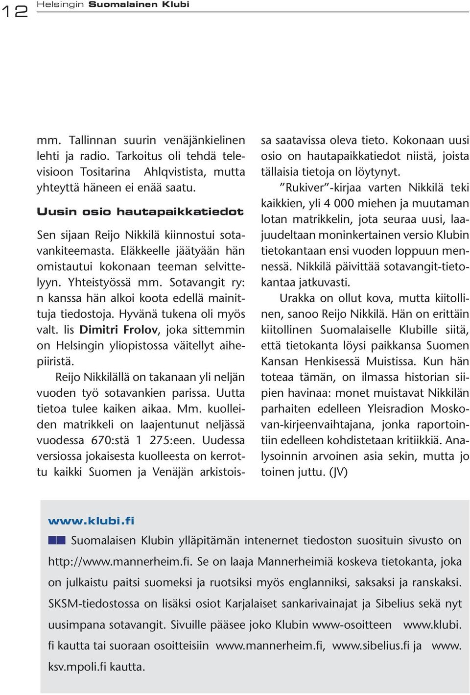 Sotavangit ry: n kanssa hän alkoi koota edellä mainittuja tiedostoja. Hyvänä tukena oli myös valt. lis Dimitri Frolov, joka sittemmin on Helsingin yliopistossa väitellyt aihepiiristä.