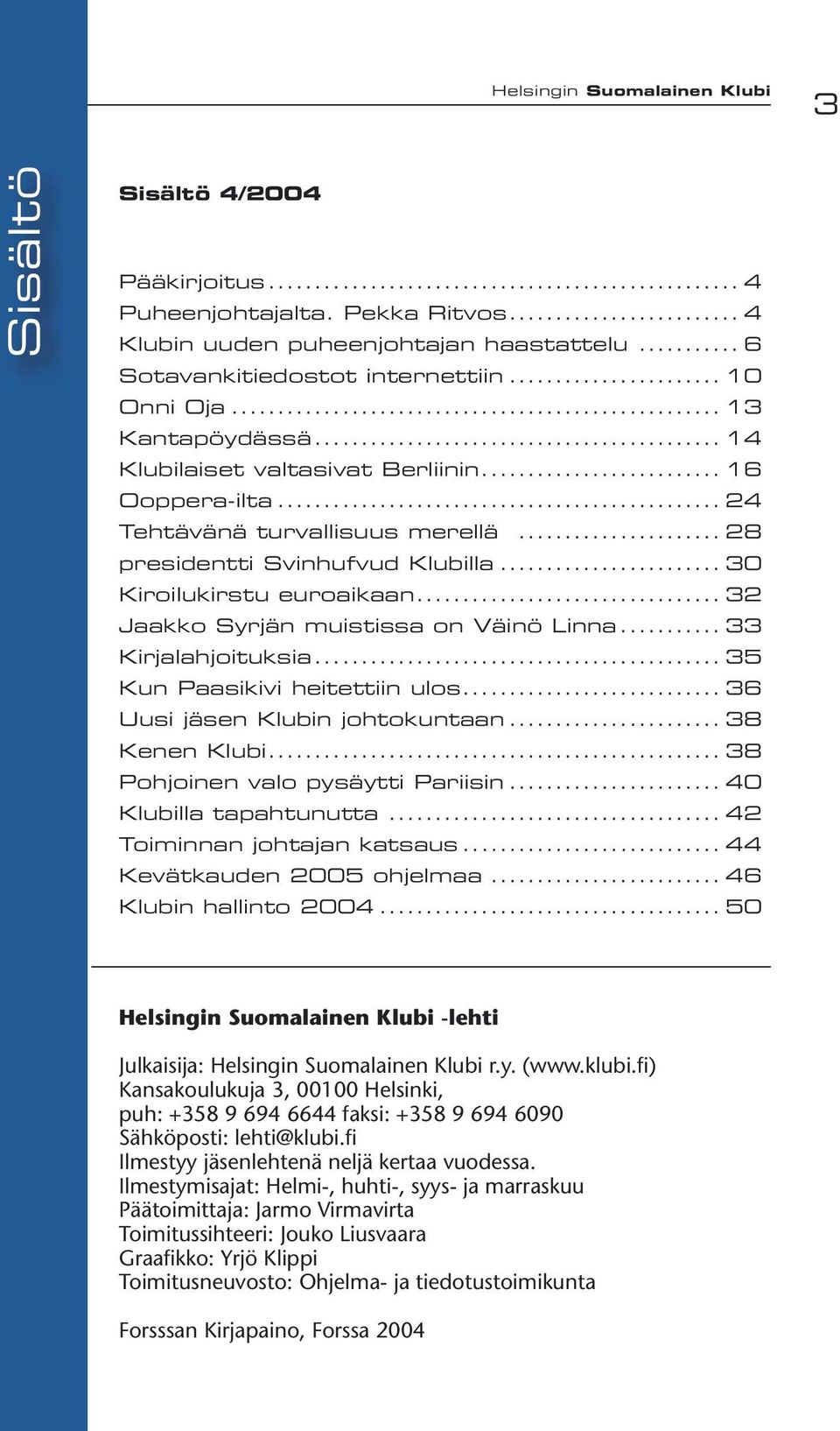 .. 32 Jaakko Syrjän muistissa on Väinö Linna... 33 Kirjalahjoituksia... 35 Kun Paasikivi heitettiin ulos... 36 Uusi jäsen Klubin johtokuntaan... 38 Kenen Klubi... 38 Pohjoinen valo pysäytti Pariisin.