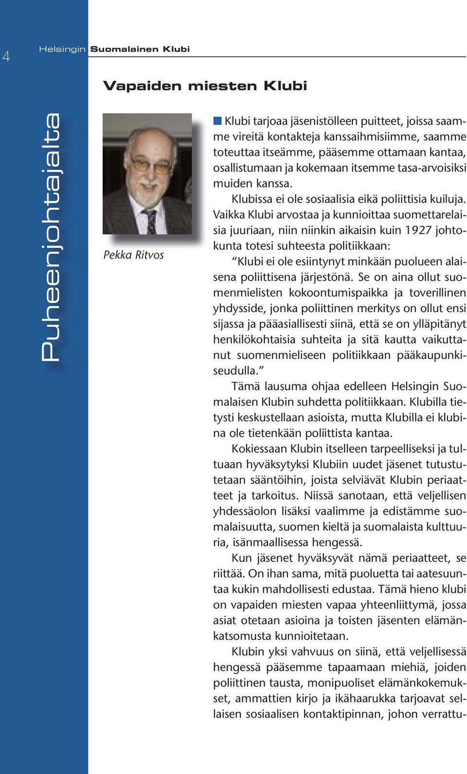 Vaikka Klubi arvostaa ja kunnioittaa suomettarelaisia juuriaan, niin niinkin aikaisin kuin 1927 johtokunta totesi suhteesta politiikkaan: Klubi ei ole esiintynyt minkään puolueen alaisena