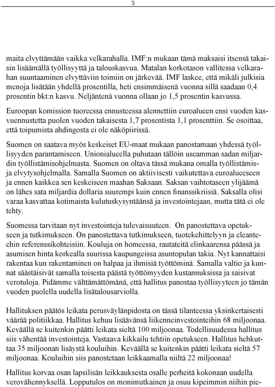 IMF laskee, että mikäli julkisia menoja lisätään yhdellä prosentilla, heti ensimmäisenä vuonna sillä saadaan 0,4 prosentin bkt:n kasvu. Neljäntenä vuonna ollaan jo 1,5 prosentin kasvussa.