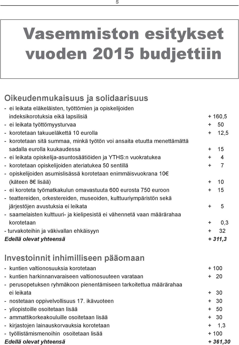 opiskelija-asuntosäätiöiden ja YTHS:n vuokratukea + 4 - korotetaan opiskelijoiden ateriatukea 50 sentillä + 7 - opiskelijoiden asumislisässä korotetaan enimmäisvuokrana 10 (käteen 8 lisää) + 10 - ei