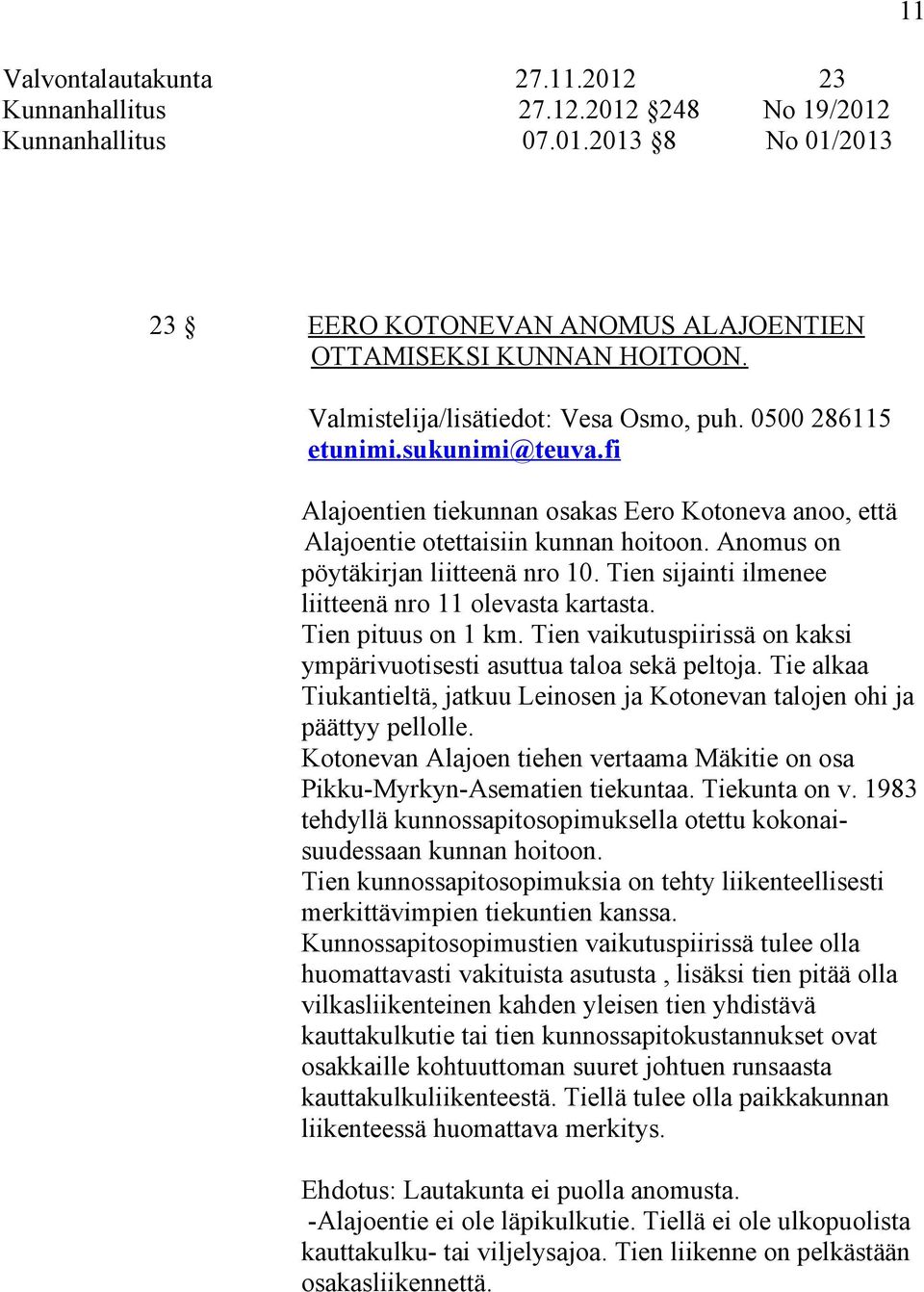 Anomus on pöytäkirjan liitteenä nro 10. Tien sijainti ilmenee liitteenä nro 11 olevasta kartasta. Tien pituus on 1 km. Tien vaikutuspiirissä on kaksi ympärivuotisesti asuttua taloa sekä peltoja.