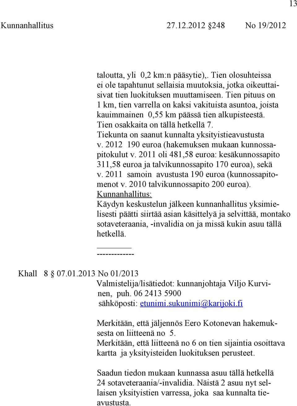 Tiekunta on saanut kunnalta yksityistieavustusta v. 2012 190 euroa (hakemuksen mukaan kunnossapitokulut v. 2011 oli 481,58 euroa: kesäkunnossapito 311,58 euroa ja talvikunnossapito 170 euroa), sekä v.