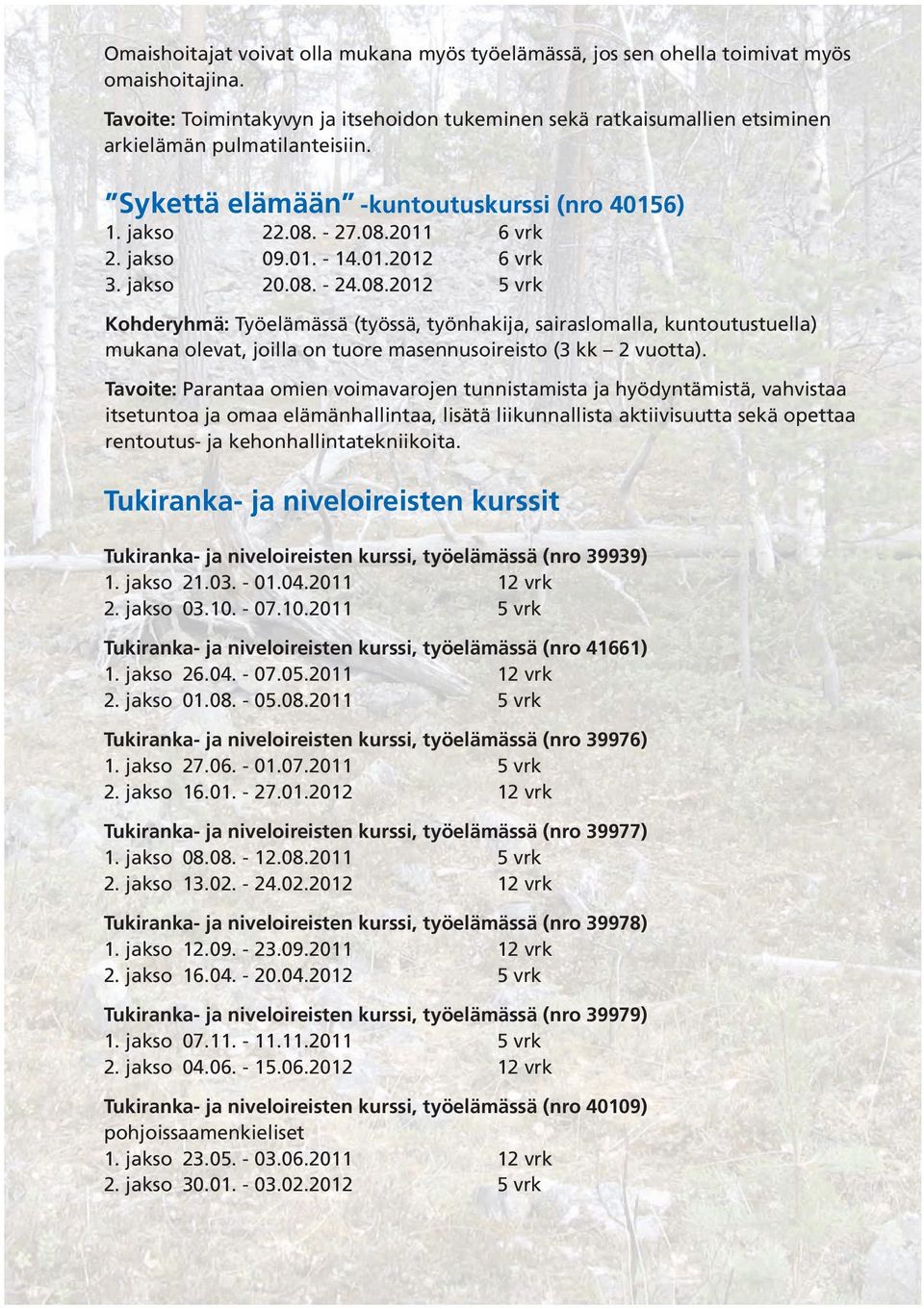 01. - 14.01.2012 6 vrk 3. jakso 20.08. - 24.08.2012 5 vrk Kohderyhmä: Työelämässä (työssä, työnhakija, sairaslomalla, kuntoutustuella) mukana olevat, joilla on tuore masennusoireisto (3 kk 2 vuotta).