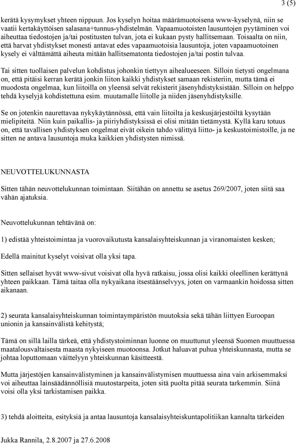 Toisaalta on niin, että harvat yhdistykset monesti antavat edes vapaamuotoisia lausuntoja, joten vapaamuotoinen kysely ei välttämättä aiheuta mitään hallitsematonta tiedostojen ja/tai postin tulvaa.