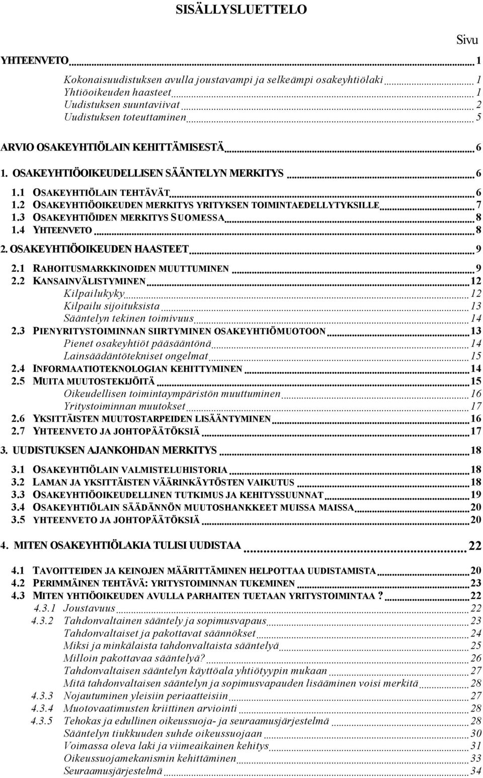 3 OSAKEYHTIÖIDEN MERKITYS SUOMESSA... 8 1.4 YHTEENVETO... 8 2. OSAKEYHTIÖOIKEUDEN HAASTEET... 9 2.1 RAHOITUSMARKKINOIDEN MUUTTUMINEN... 9 2.2 KANSAINVÄLISTYMINEN...12 Kilpailukyky.