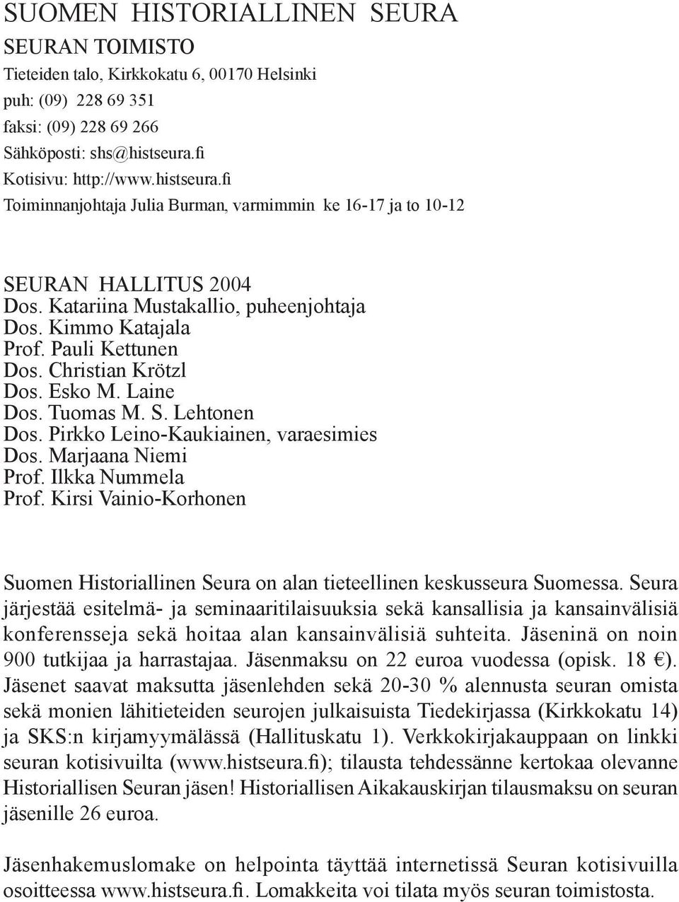 Pauli Kettunen Dos. Christian Krötzl Dos. Esko M. Laine Dos. Tuomas M. S. Lehtonen Dos. Pirkko Leino-Kaukiainen, varaesimies Dos. Marjaana Niemi Prof. Ilkka Nummela Prof.