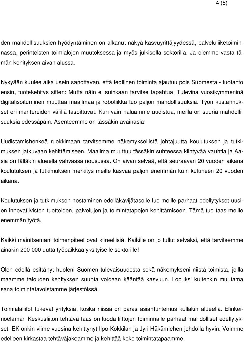 Nykyään kuulee aika usein sanottavan, että teollinen toiminta ajautuu pois Suomesta - tuotanto ensin, tuotekehitys sitten: Mutta näin ei suinkaan tarvitse tapahtua!