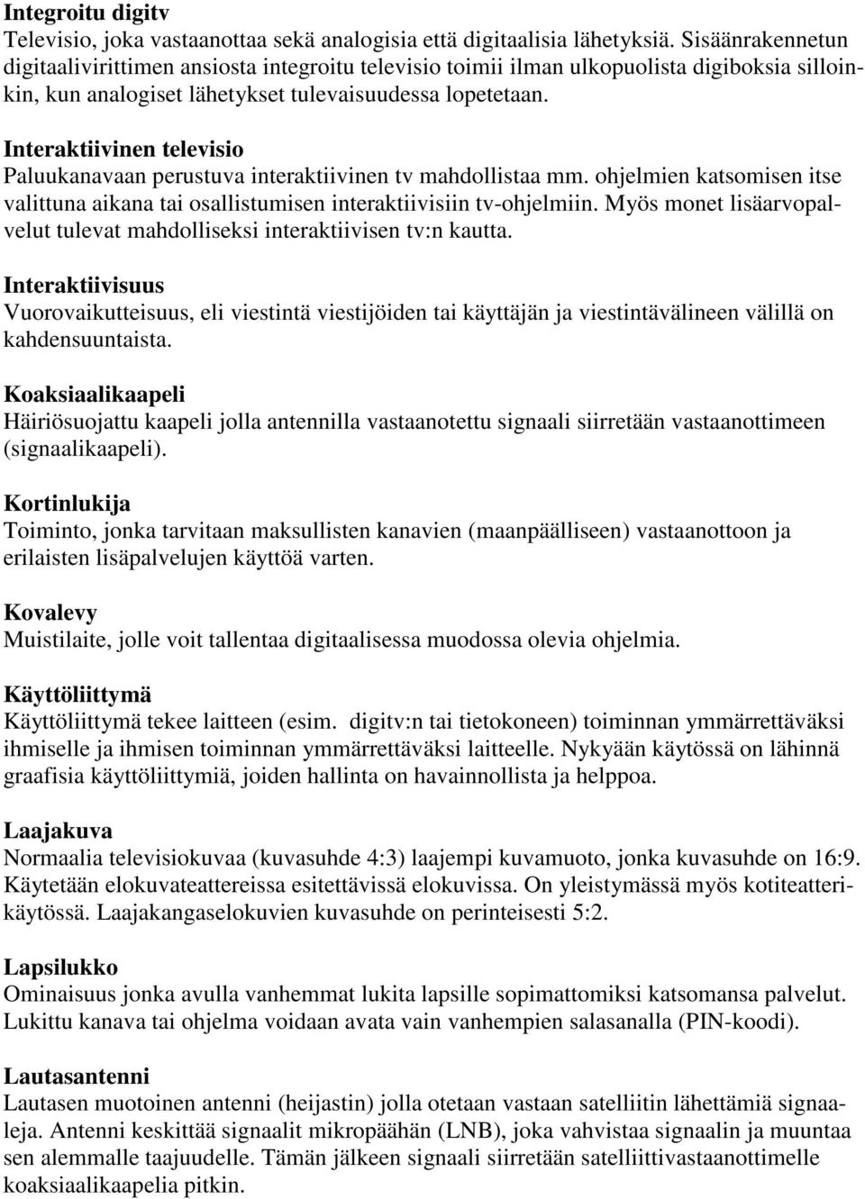 Interaktiivinen televisio Paluukanavaan perustuva interaktiivinen tv mahdollistaa mm. ohjelmien katsomisen itse valittuna aikana tai osallistumisen interaktiivisiin tv-ohjelmiin.