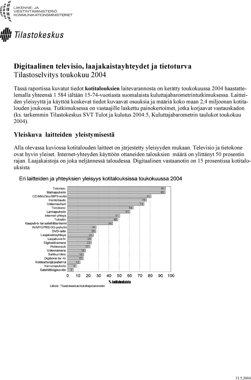 Tutkimuksessa on vastaajille laskettu painokertoimet, jotka korjaavat vastauskadon (ks. tarkemmin Tilastokeskus SVT Tulot ja kulutus 4:5, Kuluttajabarometrin taulukot toukokuu 4).