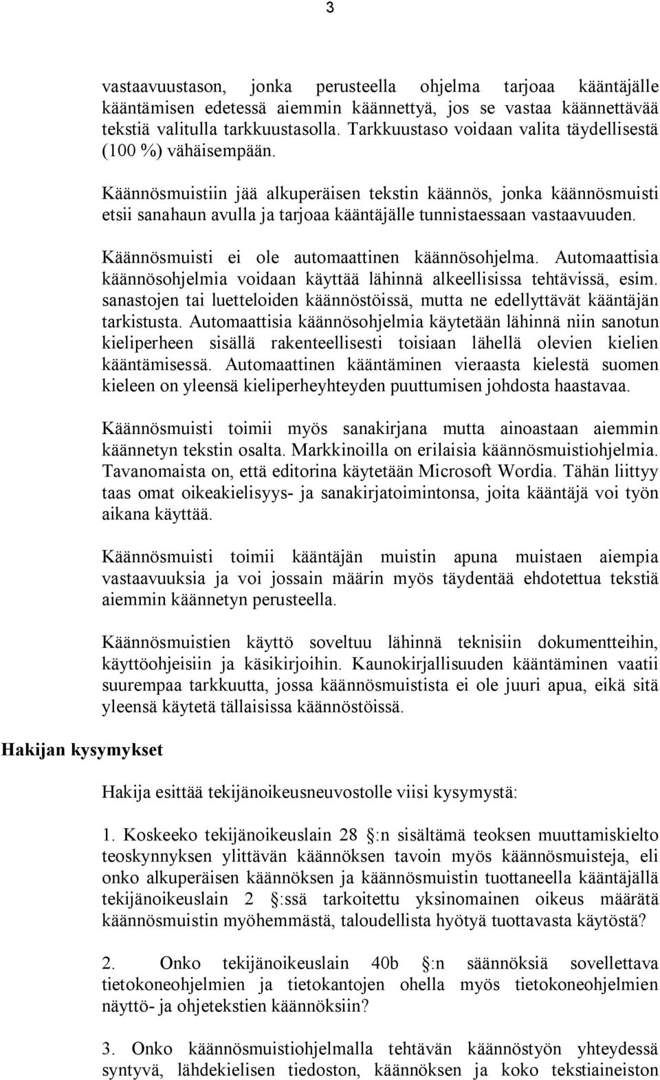 Käännösmuistiin jää alkuperäisen tekstin käännös, jonka käännösmuisti etsii sanahaun avulla ja tarjoaa kääntäjälle tunnistaessaan vastaavuuden. Käännösmuisti ei ole automaattinen käännösohjelma.