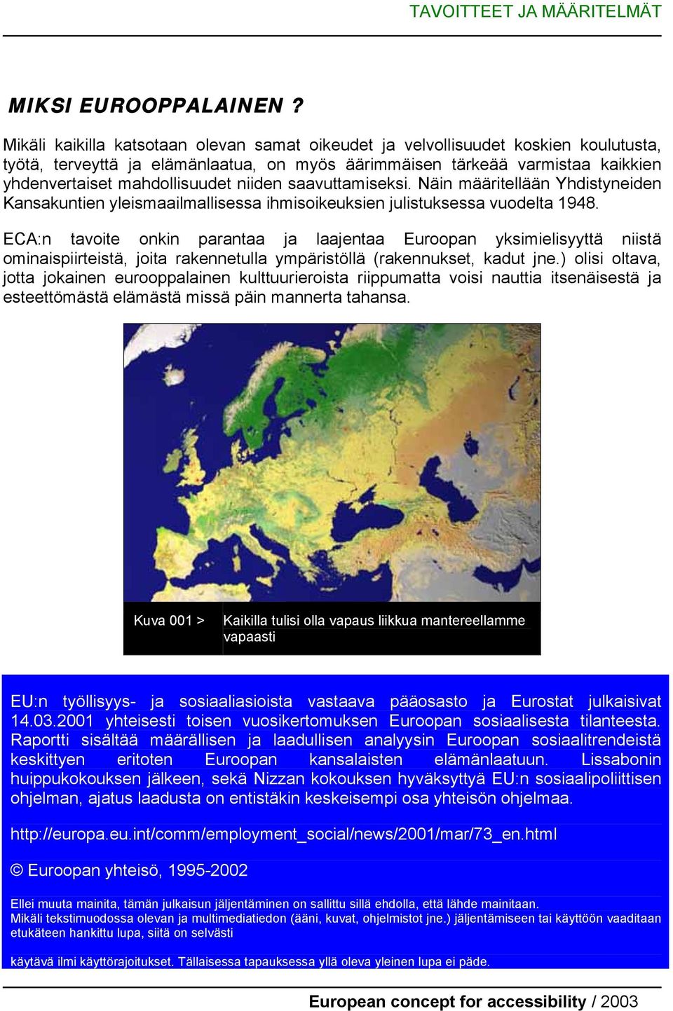 niiden saavuttamiseksi. Näin määritellään Yhdistyneiden Kansakuntien yleismaailmallisessa ihmisoikeuksien julistuksessa vuodelta 1948.