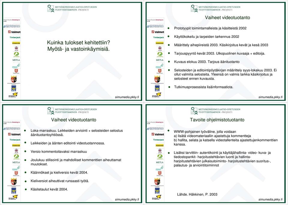 Ei ollut valmiita selosteita. Yleensä on valmis tarkka käsikirjoitus ja selosteet ennen kuvausta. Tutkimusprosessista lisäinformaatiota.