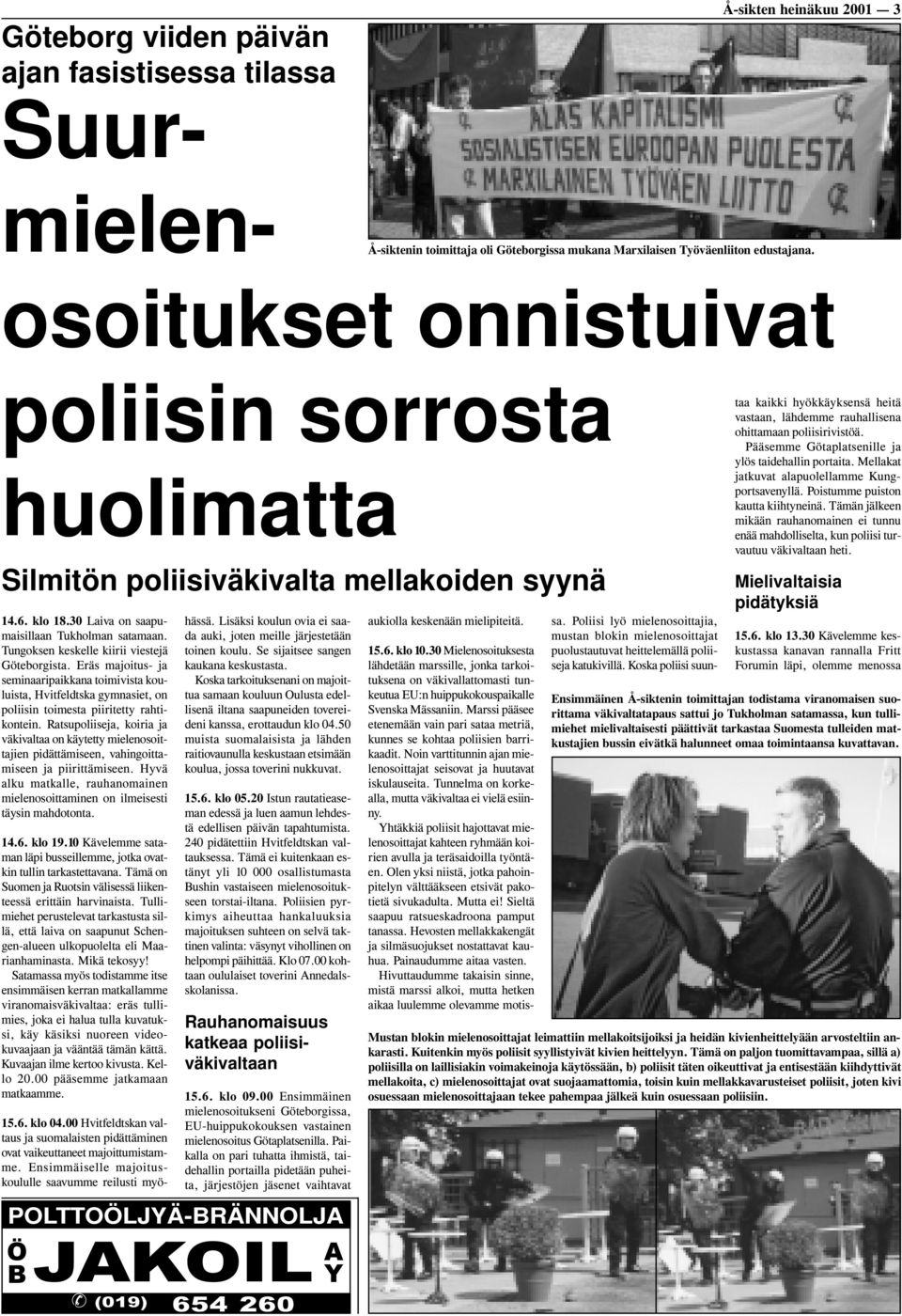 Tungoksen keskelle kiirii viestejä Göteborgista. Eräs majoitus- ja seminaaripaikkana toimivista kouluista, Hvitfeldtska gymnasiet, on poliisin toimesta piiritetty rahtikontein.