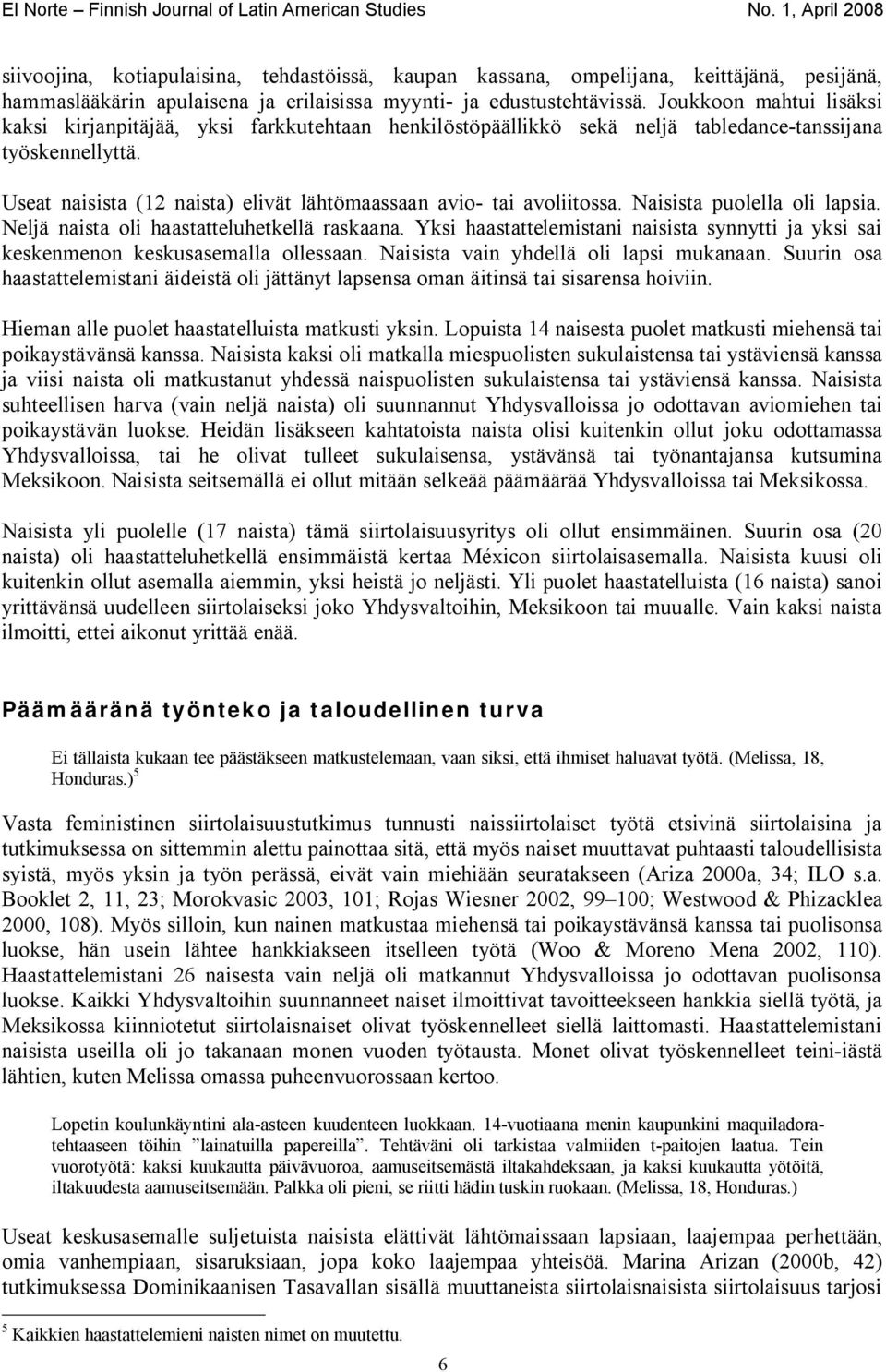 Useat naisista (12 naista) elivät lähtömaassaan avio- tai avoliitossa. Naisista puolella oli lapsia. Neljä naista oli haastatteluhetkellä raskaana.