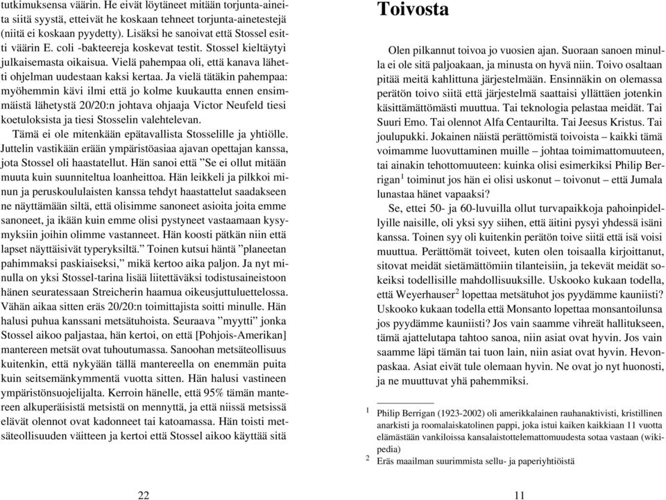 Ja vielä tätäkin pahempaa: myöhemmin kävi ilmi että jo kolme kuukautta ennen ensimmäistä lähetystä 20/20:n johtava ohjaaja Victor Neufeld tiesi koetuloksista ja tiesi Stosselin valehtelevan.