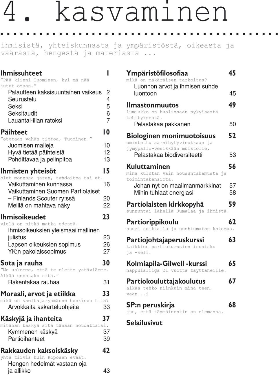 Juomisen malleja 10 Hyvä tietää päihteistä 12 Pohdittavaa ja pelinpitoa 13 Ihmisten yhteisöt 15 olet monessa jäsen, tahdoitpa tai et.