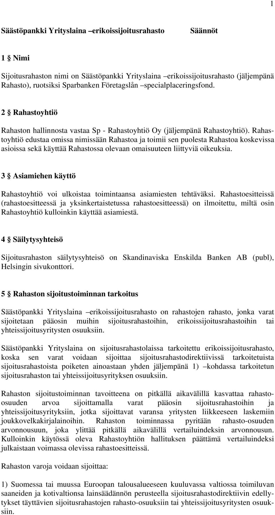 Rahastoyhtiö edustaa omissa nimissään Rahastoa ja toimii sen puolesta Rahastoa koskevissa asioissa sekä käyttää Rahastossa olevaan omaisuuteen liittyviä oikeuksia.