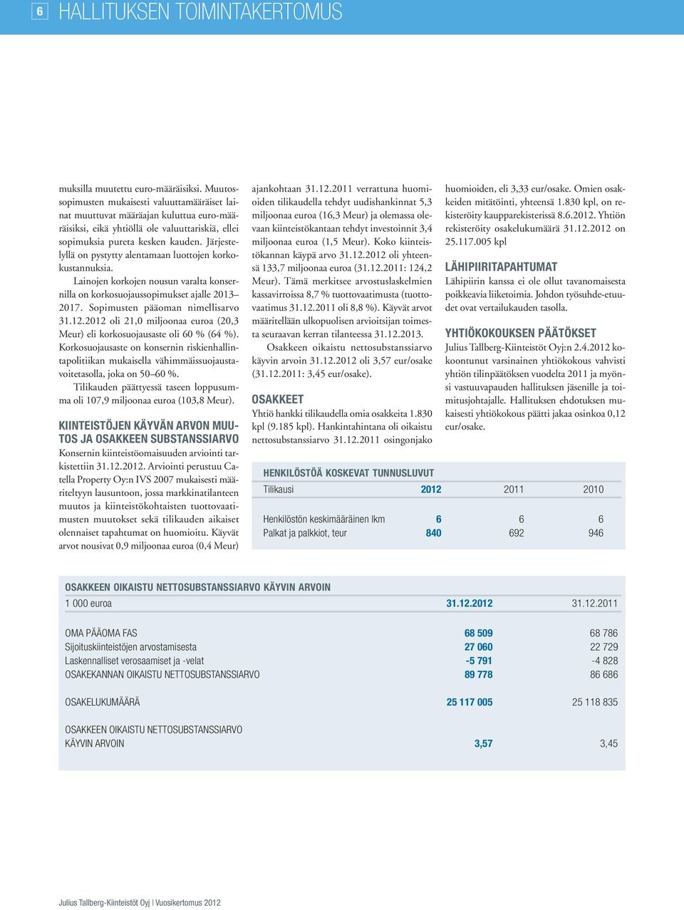 Järjestelyllä on pystytty alentamaan luottojen korkokustannuksia. Lainojen korkojen nousun varalta konsernilla on korkosuojaussopimukset ajalle 2013 2017. Sopimusten pääoman nimellisarvo 31.12.