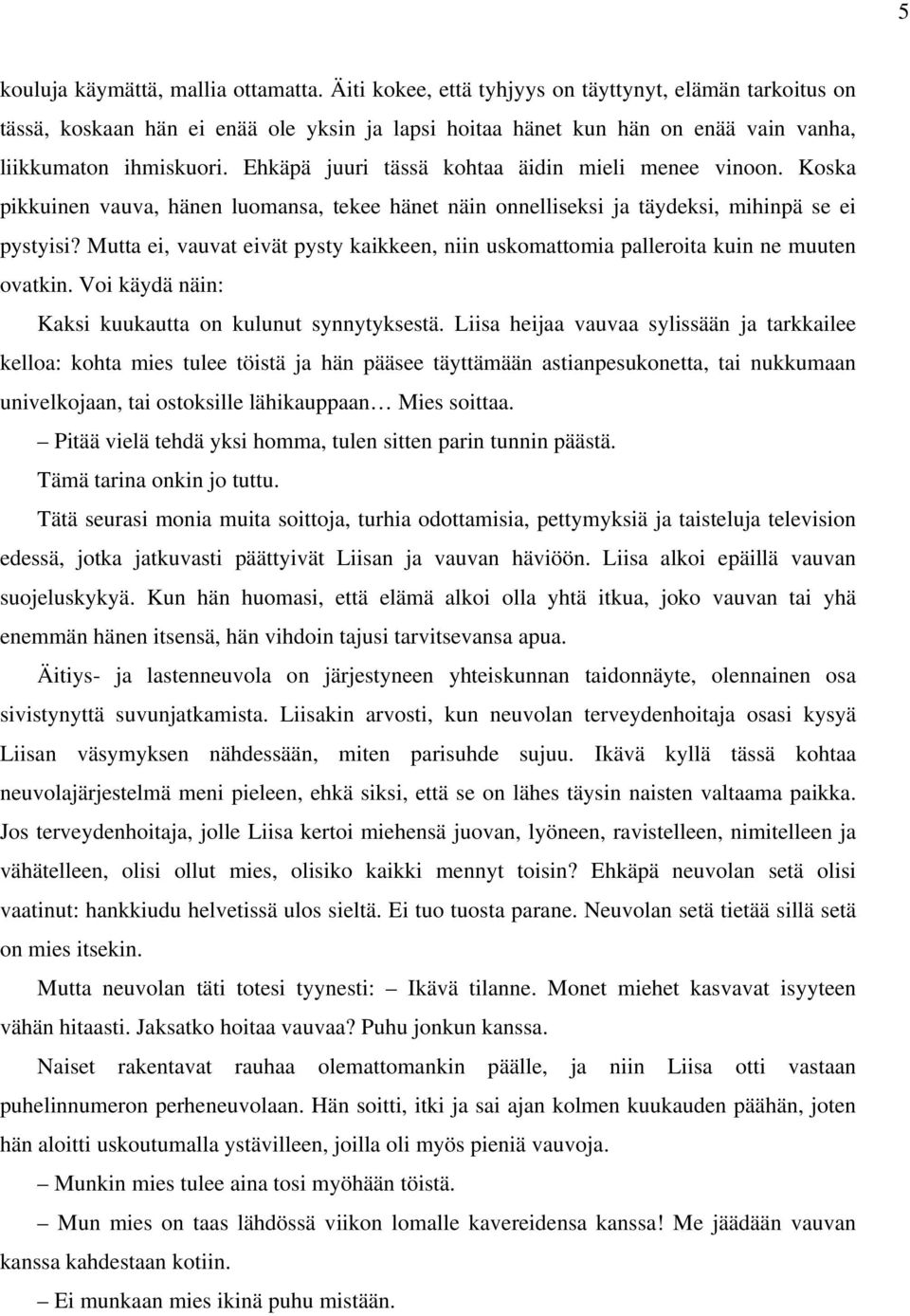 Ehkäpä juuri tässä kohtaa äidin mieli menee vinoon. Koska pikkuinen vauva, hänen luomansa, tekee hänet näin onnelliseksi ja täydeksi, mihinpä se ei pystyisi?