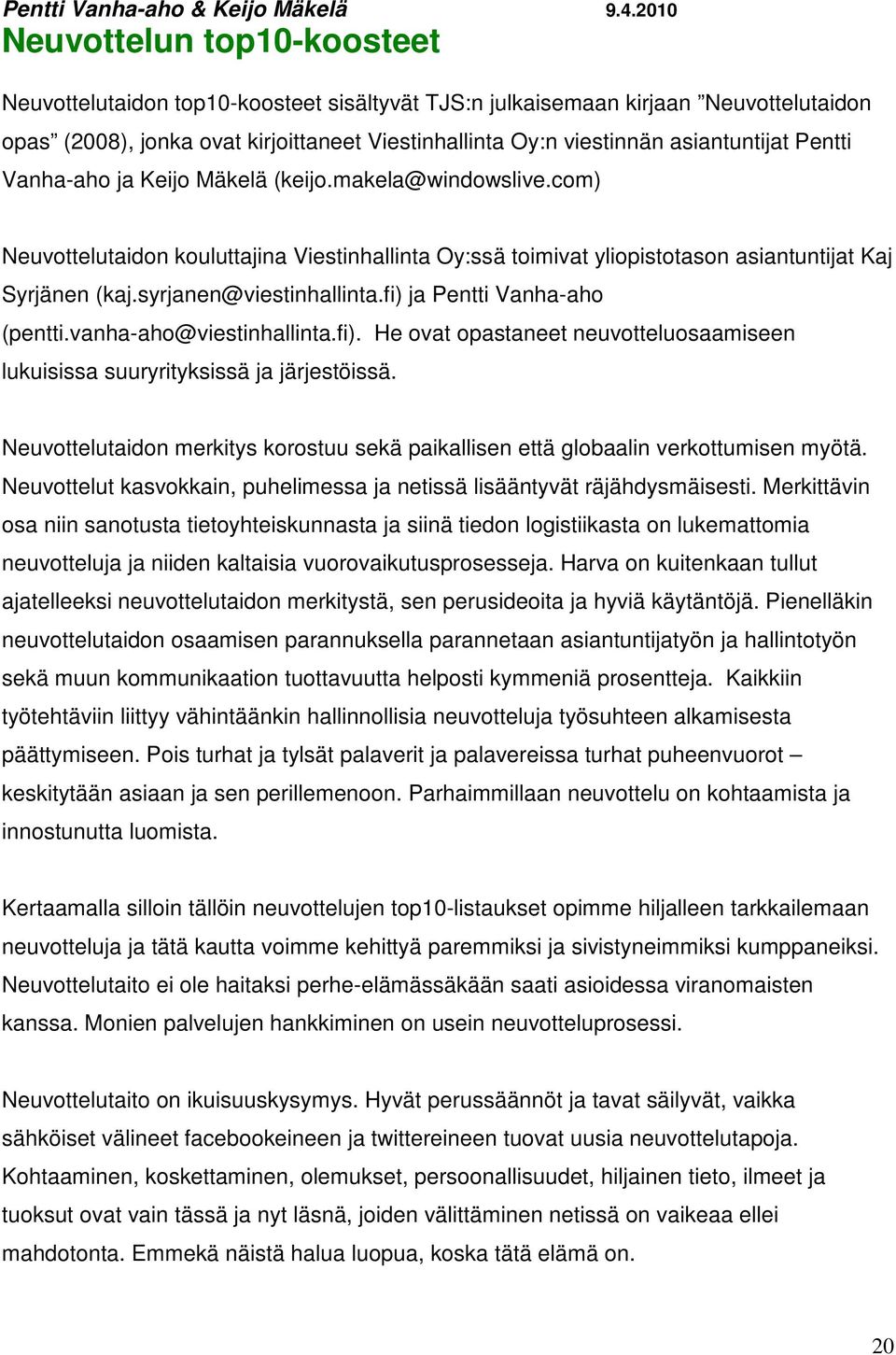 asiantuntijat Pentti Vanha-aho ja Keijo Mäkelä (keijo.makela@windowslive.com) Neuvottelutaidon kouluttajina Viestinhallinta Oy:ssä toimivat yliopistotason asiantuntijat Kaj Syrjänen (kaj.