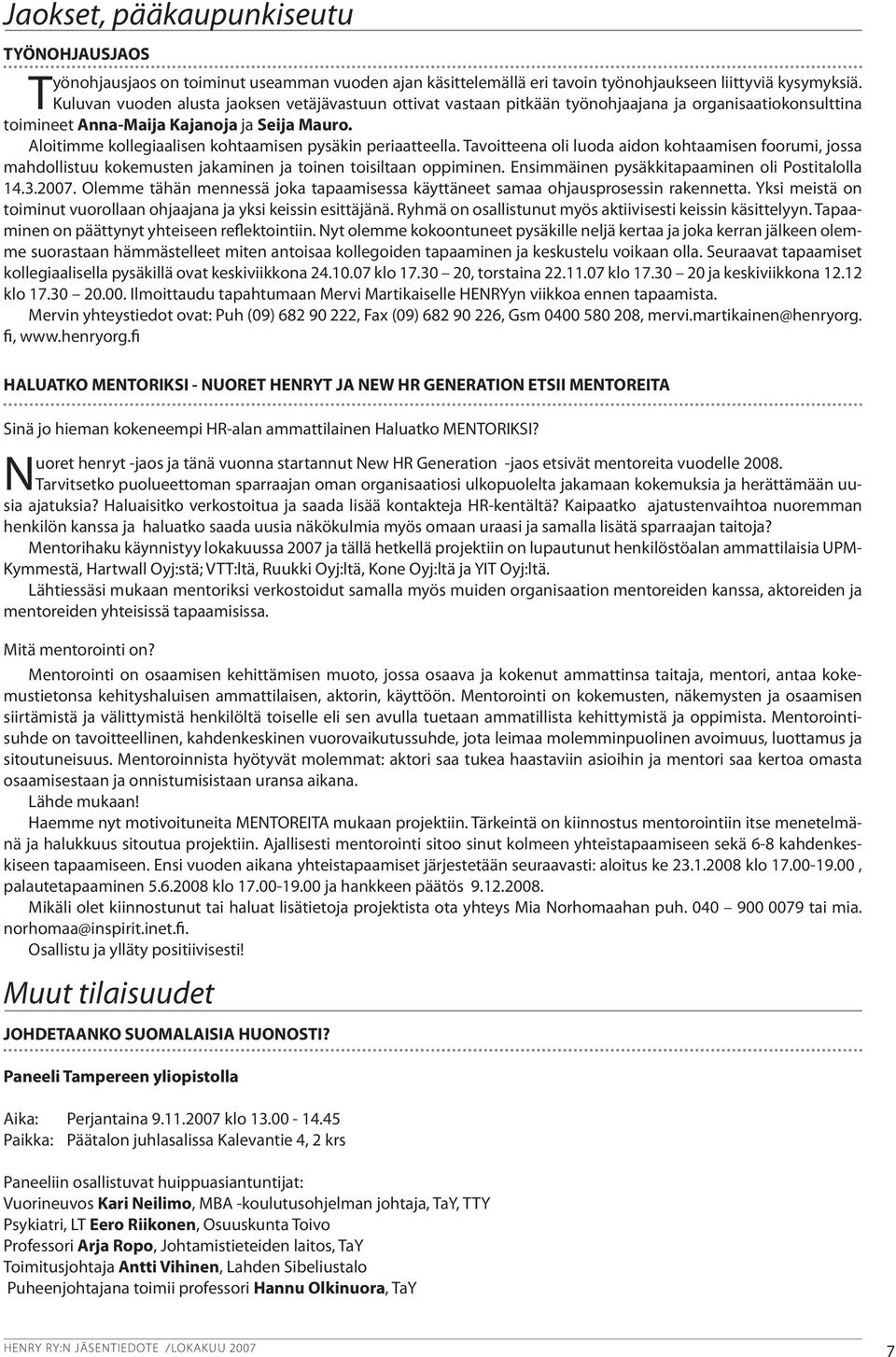 Aloitimme kollegiaalisen kohtaamisen pysäkin periaatteella. Tavoitteena oli luoda aidon kohtaamisen foorumi, jossa mahdollistuu kokemusten jakaminen ja toinen toisiltaan oppiminen.