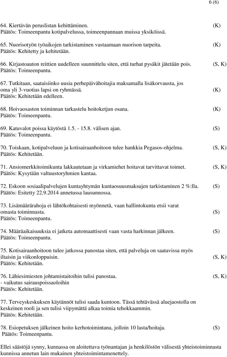 Tutkitaan, saataisiinko uusia perhepäivähoitajia maksamalla lisäkorvausta, jos oma yli 3-vuotias lapsi on ryhmässä. Päätös: Kehitetään edelleen. (K) 68.