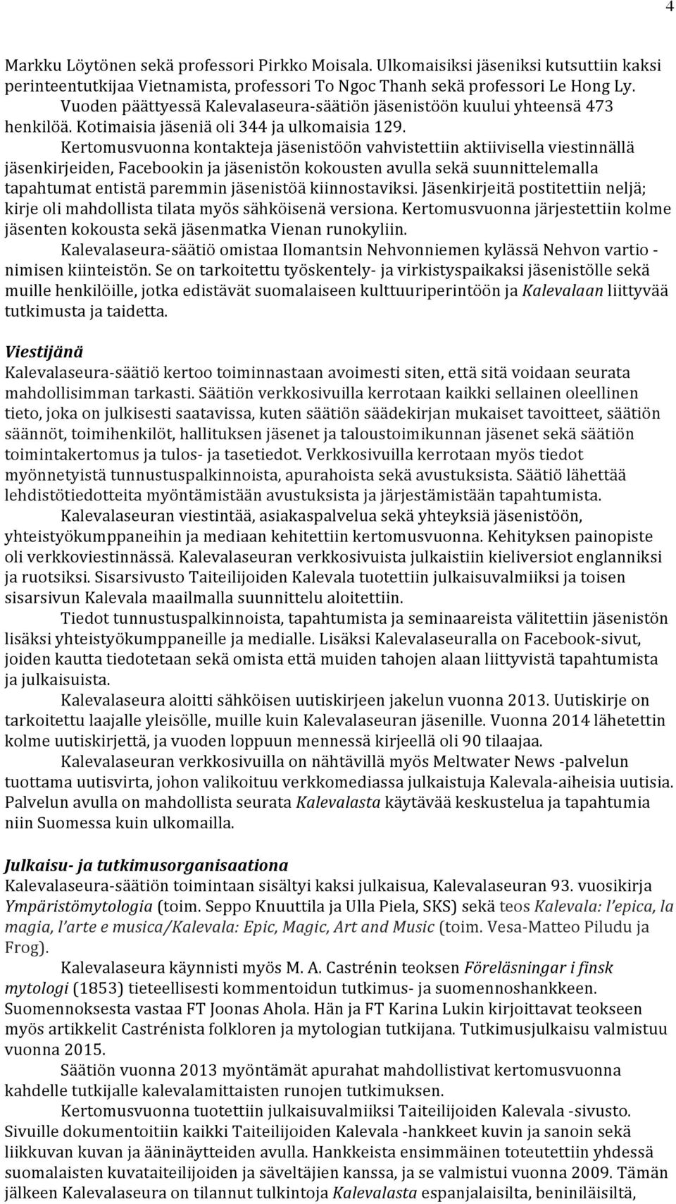 Kertomusvuonna kontakteja jäsenistöön vahvistettiin aktiivisella viestinnällä jäsenkirjeiden, Facebookin ja jäsenistön kokousten avulla sekä suunnittelemalla tapahtumat entistä paremmin jäsenistöä