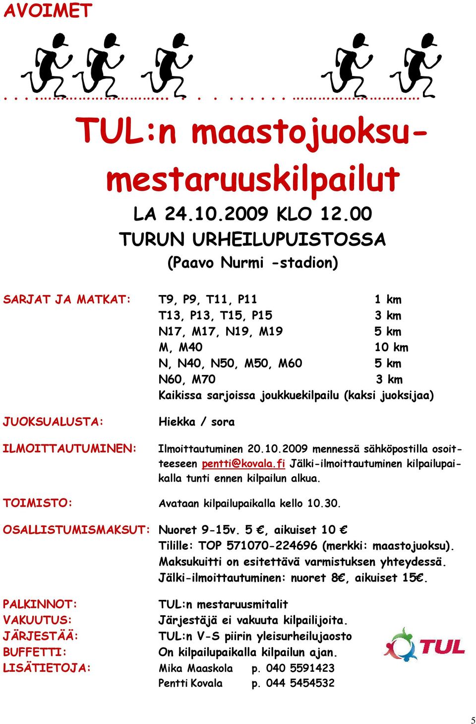 sarjoissa joukkuekilpailu (kaksi juoksijaa) JUOKSUALUSTA: ILMOITTAUTUMINEN: Hiekka / sora Ilmoittautuminen 20.10.2009 mennessä sähköpostilla osoitteeseen pentti@kovala.