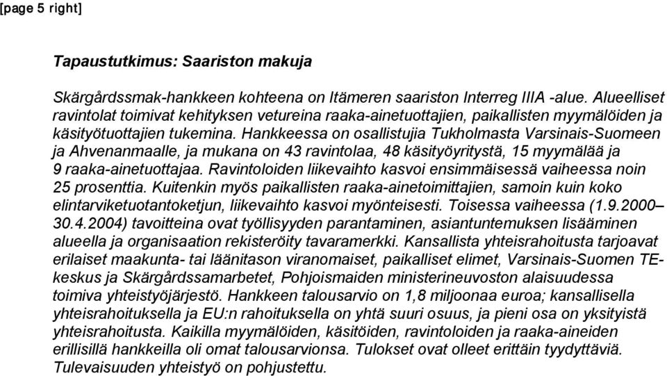 Hankkeessa on osallistujia Tukholmasta Varsinais-Suomeen ja Ahvenanmaalle, ja mukana on 43 ravintolaa, 48 käsityöyritystä, 15 myymälää ja 9 raaka-ainetuottajaa.