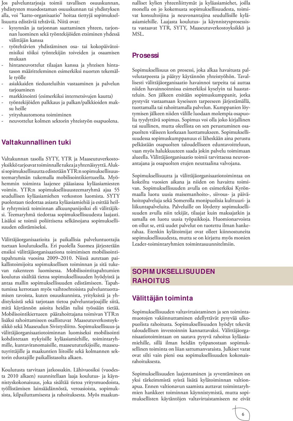 työntekijän toiveiden ja osaamisen mukaan - hintaneuvottelut tilaajan kanssa ja yhteisen hintatason määritteleminen esimerkiksi nuorten tekemälle työlle - asiakkaiden tiedusteluihin vastaaminen ja