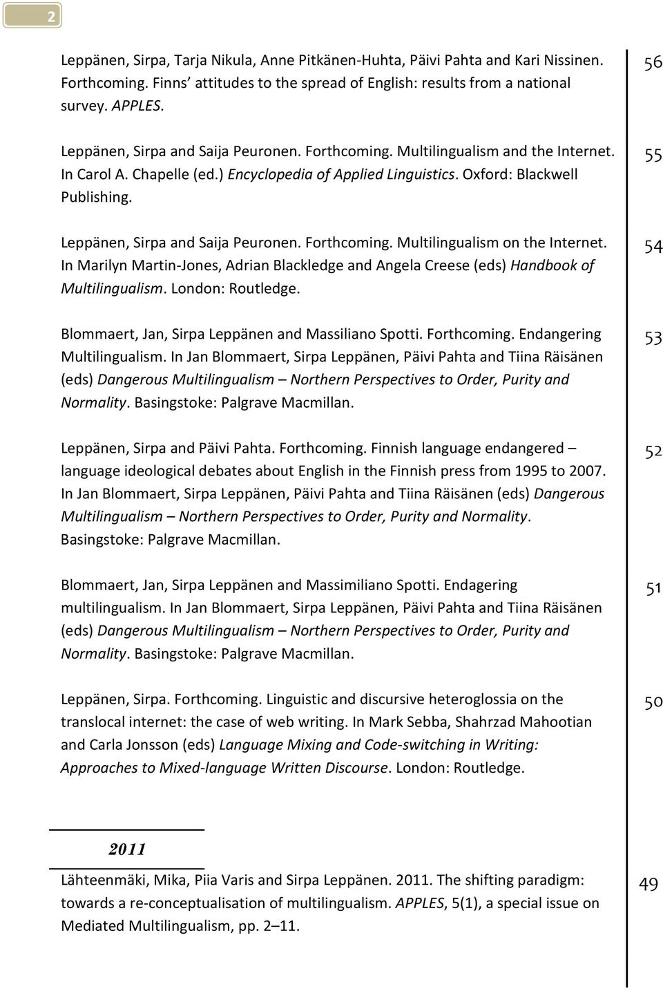 Leppänen, Sirpa and Saija Peuronen. Forthcoming. Multilingualism on the Internet. In Marilyn Martin-Jones, Adrian Blackledge and Angela Creese (eds) Handbook of Multilingualism. London: Routledge.