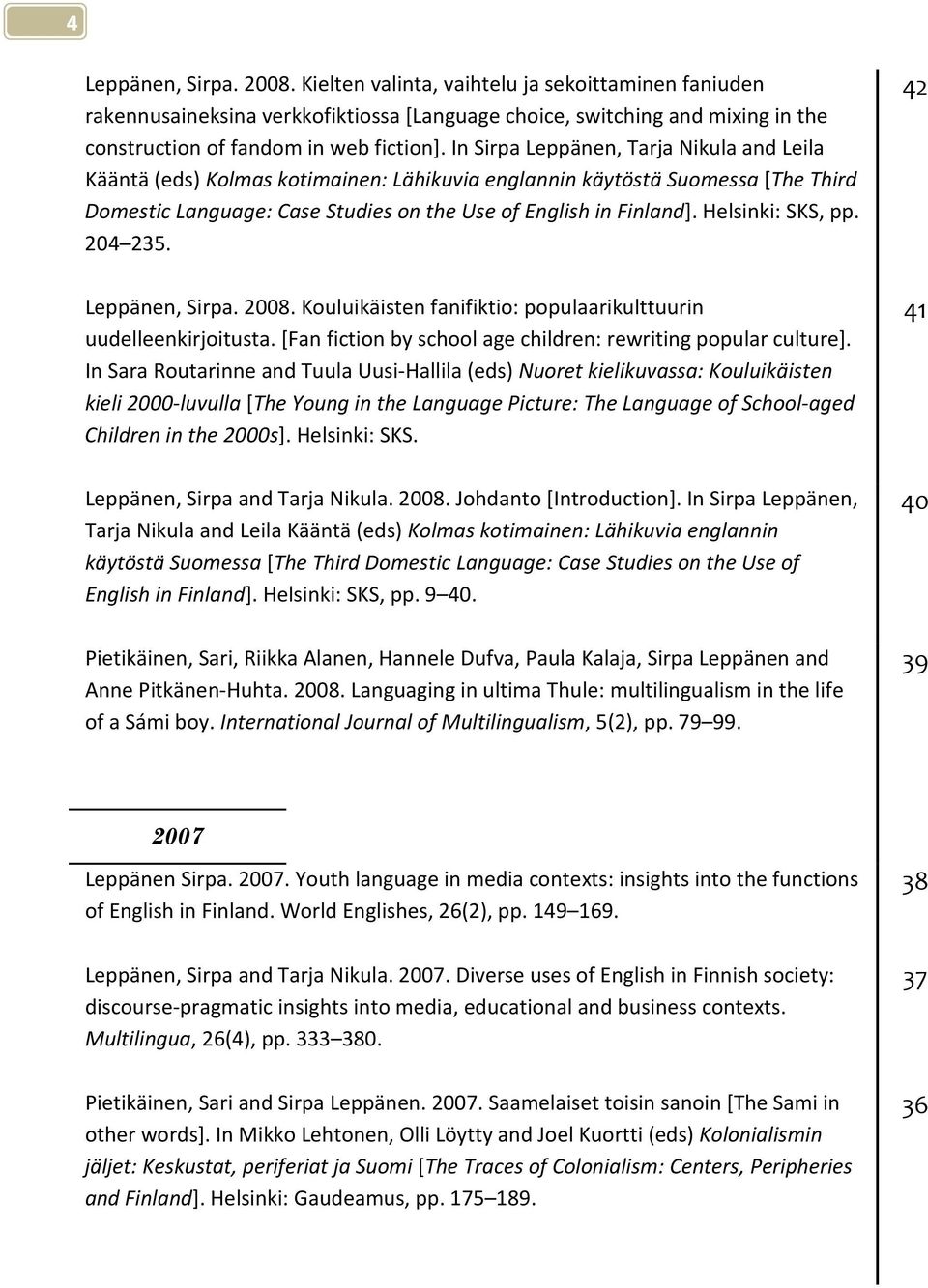 Helsinki: SKS, pp. 204 235. Leppänen, Sirpa. 2008. Kouluikäisten fanifiktio: populaarikulttuurin uudelleenkirjoitusta. [Fan fiction by school age children: rewriting popular culture].