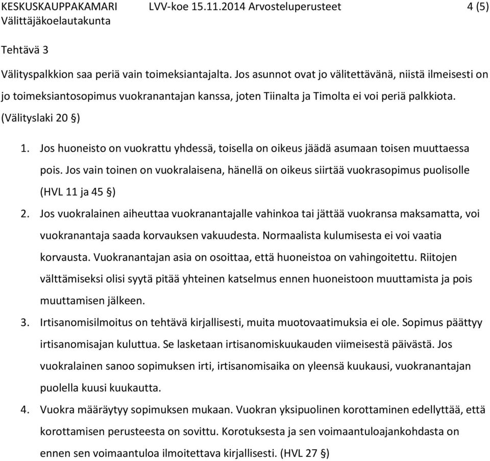 Jos huoneisto on vuokrattu yhdessä, toisella on oikeus jäädä asumaan toisen muuttaessa pois. Jos vain toinen on vuokralaisena, hänellä on oikeus siirtää vuokrasopimus puolisolle (HVL 11 ja 45 ) 2.