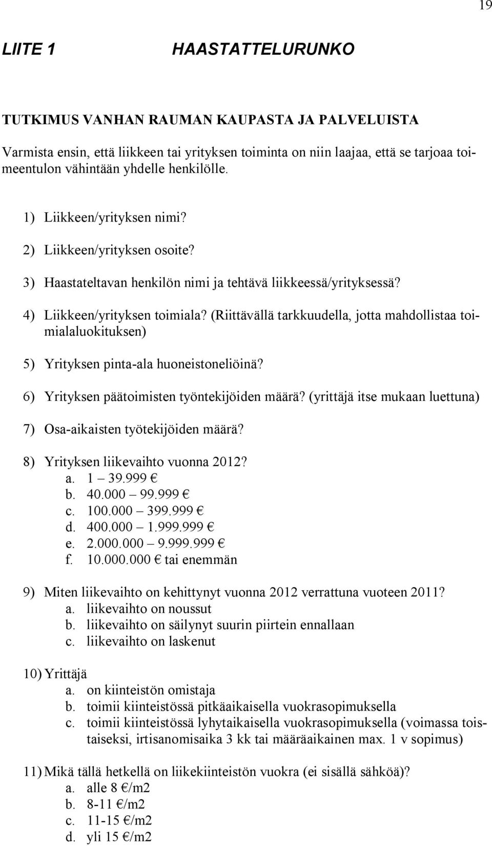 (Riittävällä tarkkuudella, jotta mahdollistaa toimialaluokituksen) 5) Yrityksen pinta-ala huoneistoneliöinä? 6) Yrityksen päätoimisten työntekijöiden määrä?