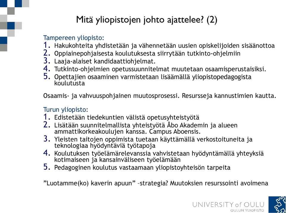 Opettajien osaaminen varmistetaan lisäämällä yliopistopedagogista koulutusta Osaamis- ja vahvuuspohjainen muutosprosessi. Resursseja kannustimien kautta. Turun yliopisto: 1.