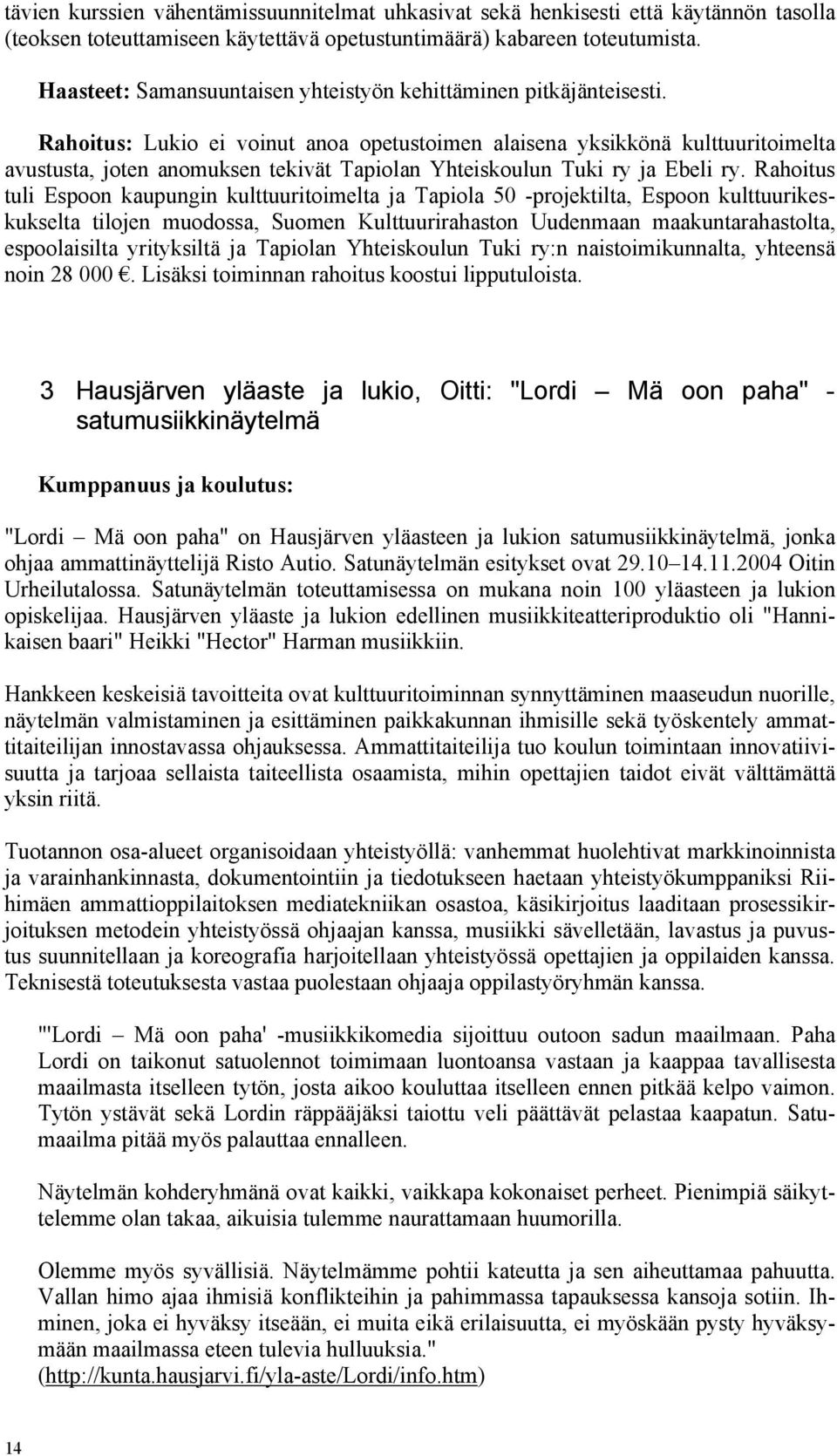 Rahoitus: Lukio ei voinut anoa opetustoimen alaisena yksikkönä kulttuuritoimelta avustusta, joten anomuksen tekivät Tapiolan Yhteiskoulun Tuki ry ja Ebeli ry.