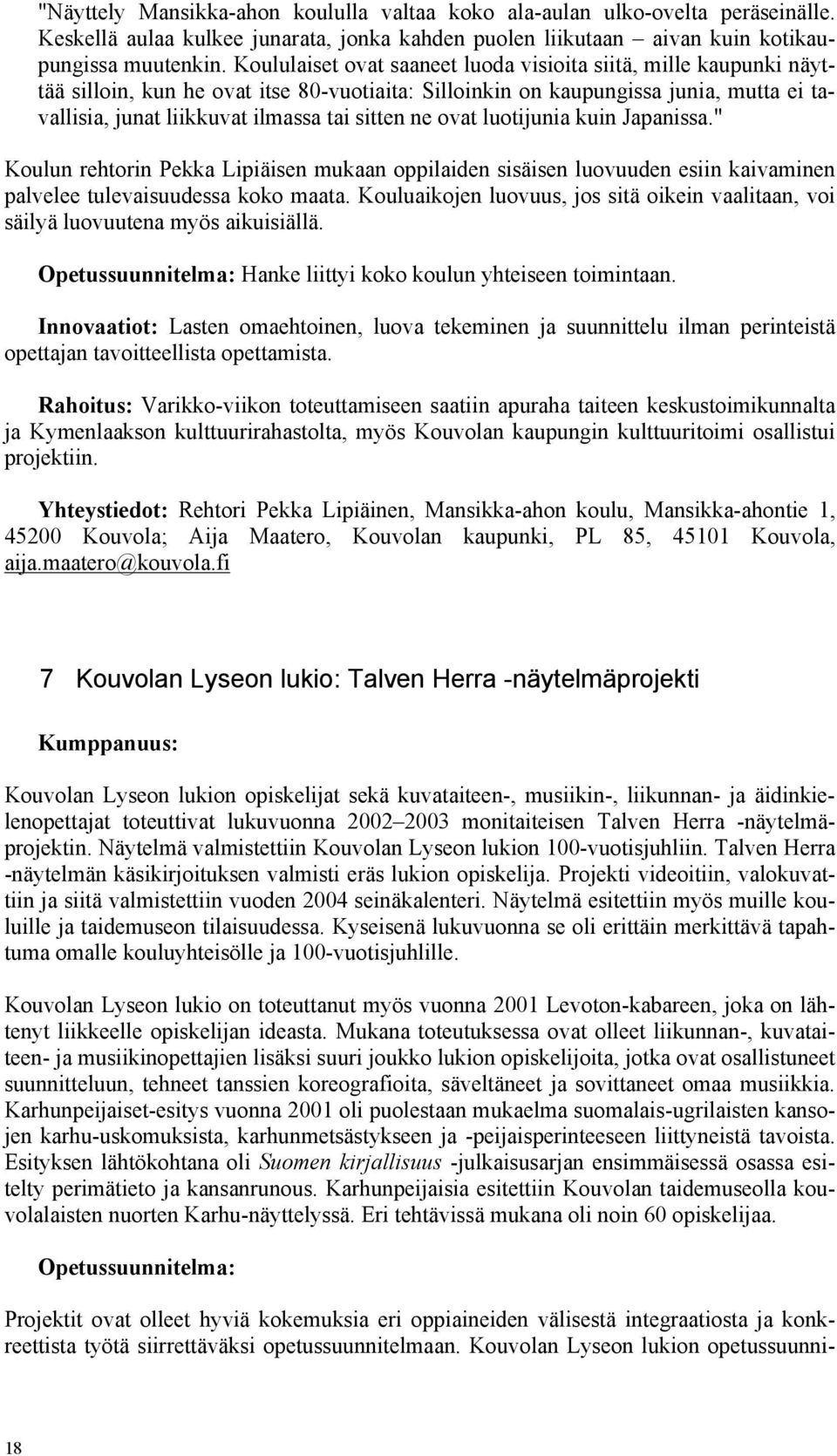 ne ovat luotijunia kuin Japanissa." Koulun rehtorin Pekka Lipiäisen mukaan oppilaiden sisäisen luovuuden esiin kaivaminen palvelee tulevaisuudessa koko maata.