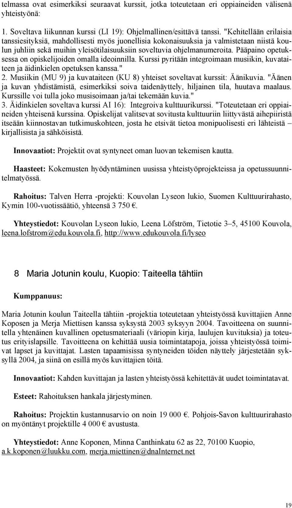 Pääpaino opetuksessa on opiskelijoiden omalla ideoinnilla. Kurssi pyritään integroimaan musiikin, kuvataiteen ja äidinkielen opetuksen kanssa." 2.