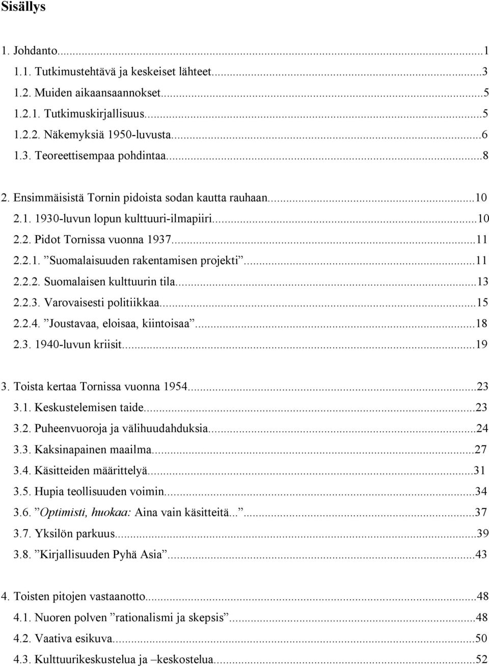 ..13 2.2.3. Varovaisesti politiikkaa...15 2.2.4. Joustavaa, eloisaa, kiintoisaa...18 2.3. 1940-luvun kriisit...19 3. Toista kertaa Tornissa vuonna 1954...23 3.1. Keskustelemisen taide...23 3.2. Puheenvuoroja ja välihuudahduksia.