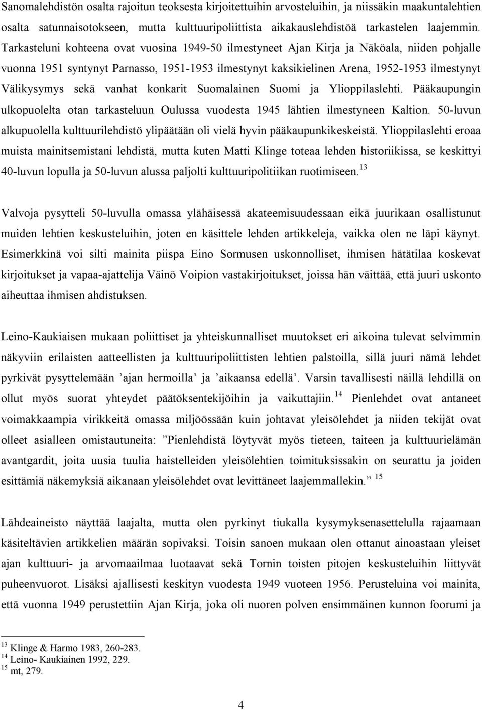 sekä vanhat konkarit Suomalainen Suomi ja Ylioppilaslehti. Pääkaupungin ulkopuolelta otan tarkasteluun Oulussa vuodesta 1945 lähtien ilmestyneen Kaltion.