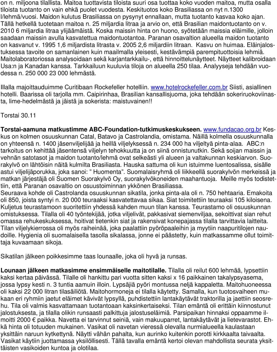 25 miljardia litraa ja arvio on, että Brasilian maidontuotanto on v. 2010 6 miljardia litraa ylijäämäistä.