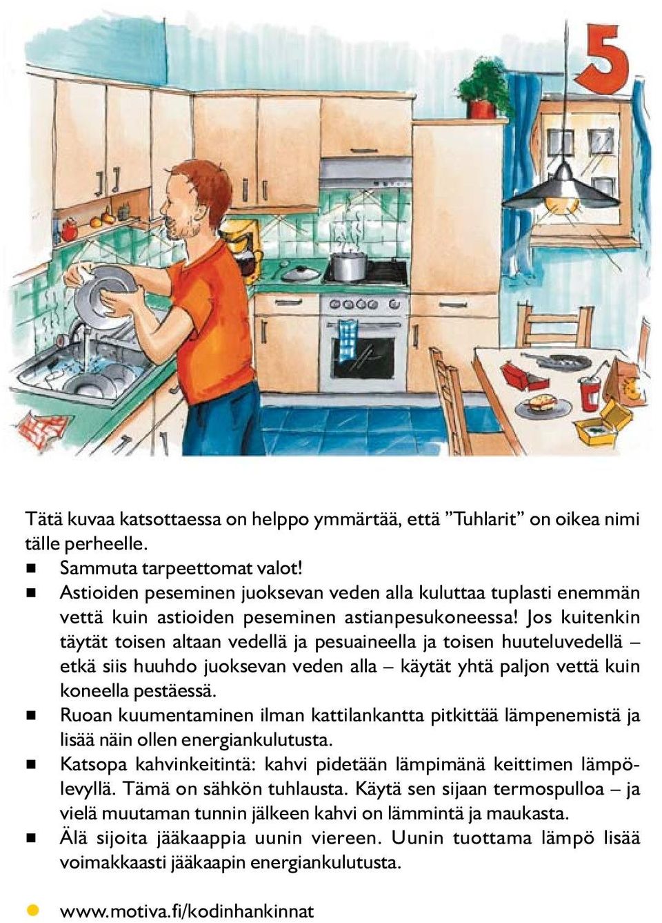 Jos kuitenkin täytät toisen altaan vedellä ja pesuaineella ja toisen huuteluvedellä etkä siis huuhdo juoksevan veden alla käytät yhtä paljon vettä kuin koneella pestäessä.